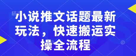 小说推文话题最新玩法，快速搬运实操全流程-一点通资源网