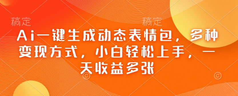 Ai一键生成动态表情包，多种变现方式，小白轻松上手，一天收益多张-一点通资源网
