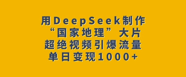 用DeepSeek制作“国家地理”大片，超绝视频引爆流量，单日变现多张-一点通资源网