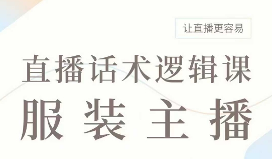 直播带货：服装主播话术逻辑课，服装主播话术大全，让直播更容易-一点通资源网