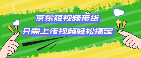 京东短视频带货，只需上传视频就搞定，小白轻松上手【揭秘】-一点通资源网