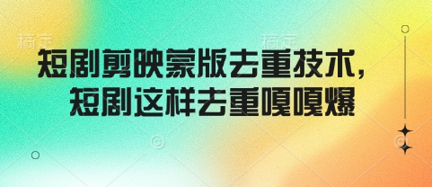 短剧剪映蒙版去重技术，短剧这样去重嘎嘎爆-一点通资源网