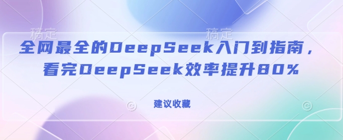 全网最全的DeepSeek入门到指南，看完DeepSeek效率提升80%(建议收藏)-一点通资源网