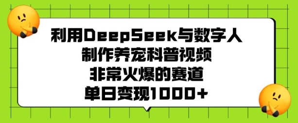 利用DeepSeek与数字人制作养宠科普视频，非常火爆的赛道，单日变现多张-一点通资源网
