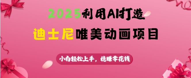 2025利用AI打造迪士尼唯美动画项目，小白轻松上手，稳挣零花钱-一点通资源网