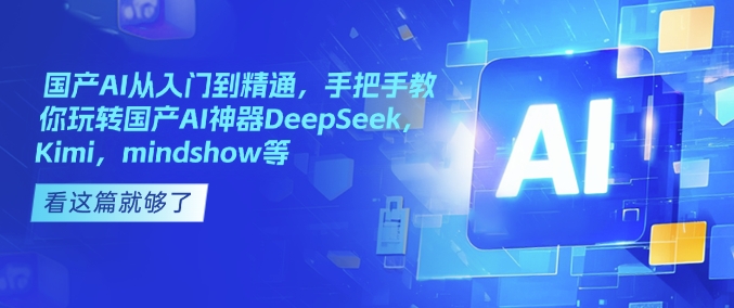 国产AI从入门到精通，手把手教你玩转国产AI神器DeepSeek，Kimi，mindshow等-一点通资源网