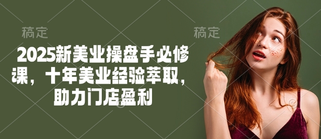 2025新美业操盘手必修课，十年美业经验萃取，助力门店盈利-一点通资源网