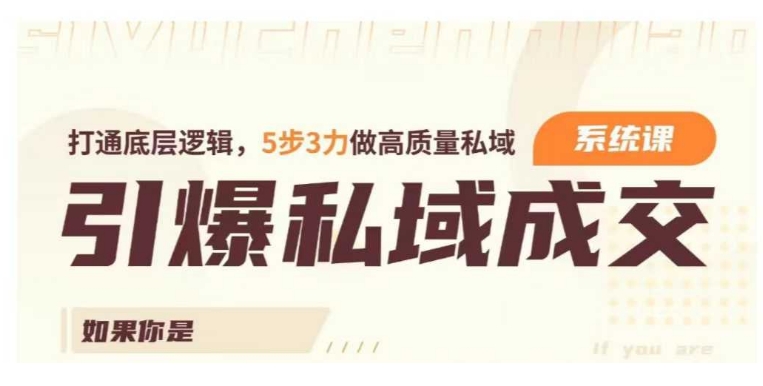 引爆私域成交力系统课，打通底层逻辑，5步3力做高质量私域-一点通资源网