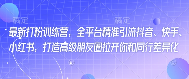 最新打粉训练营，全平台精准引流抖音、快手、小红书，打造高级朋友圈拉开你和同行差异化-一点通资源网