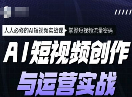 AI短视频创作与运营实战课程，人人必修的AI短视频实战课，掌握短视频流量密码-一点通资源网