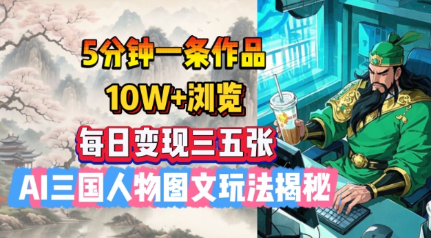 5分钟一条作品，10W+浏览，每日变现三五张，AI三国人物图文玩法揭秘-一点通资源网