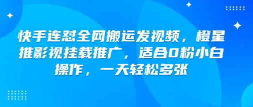 快手连怼全网搬运发视频，橙星推影视挂载推广，适合0粉小白操作，一天轻松多张-一点通资源网