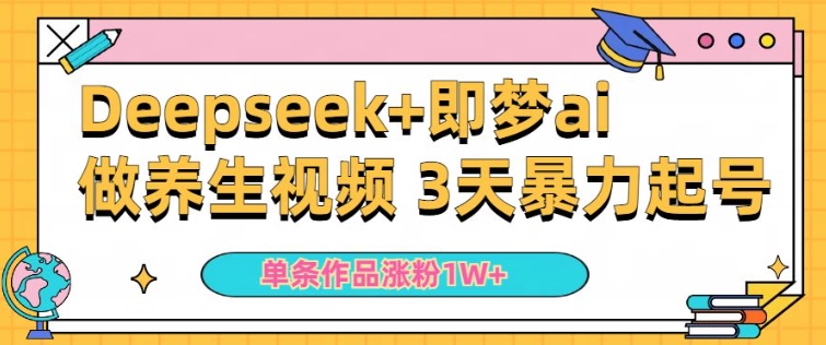 小白用DeepSeek+即梦做ai养生视频，一条作品涨粉5万+，单日收益多张-一点通资源网