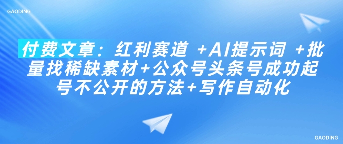 付费文章：红利赛道 +AI提示词 +批量找稀缺素材+公众号头条号成功起号不公开的方法+写作自动化-一点通资源网