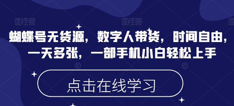 蝴蝶号无货源，数字人带货，时间自由，一天多张，一部手机小白轻松上手-一点通资源网