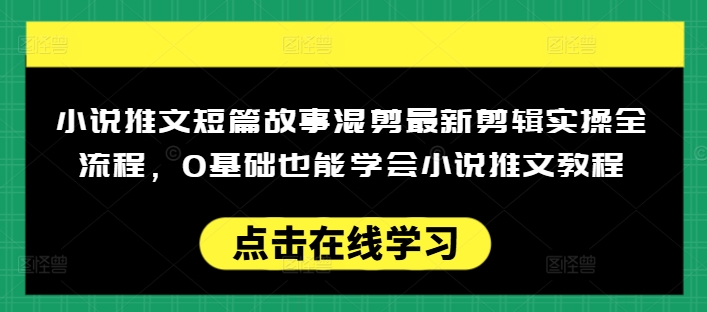 小说推文短篇故事混剪最新剪辑实操全流程，0基础也能学会小说推文教程，肯干多发日入多张-一点通资源网