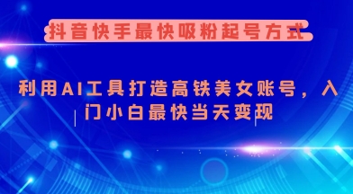 抖音快手最快吸粉起号方式，利用AI工具打造美女账号，入门小白最快当天变现-一点通资源网