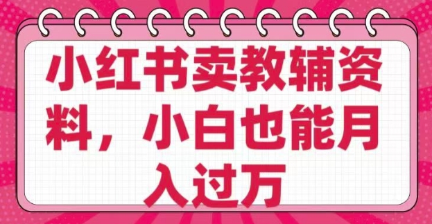 小红书卖教辅资料，0 成本，纯利润，售后成本极低，小白也能月入过W-一点通资源网