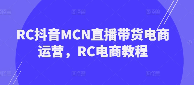 RC抖音MCN直播带货电商运营，RC电商教程-一点通资源网