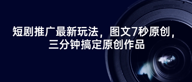 短剧推广最新玩法，图文7秒原创，三分钟搞定原创作品-一点通资源网
