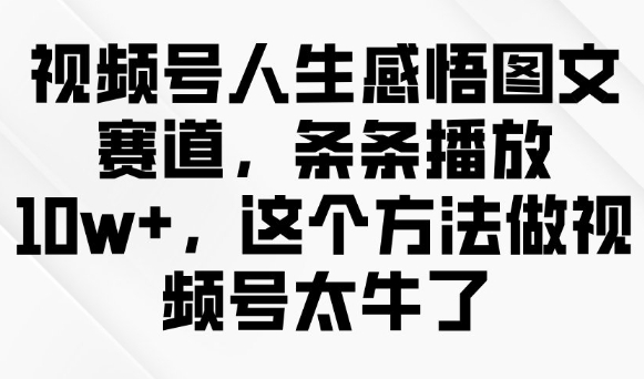 视频号人生感悟图文赛道，条条播放10w+，这个方法做视频号太牛了-一点通资源网
