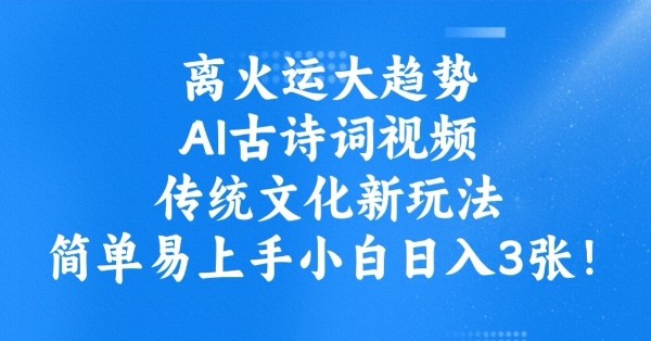 离火运大趋势，ai古诗词视频，传统文化新玩法，简单易上手小白日入3张-一点通资源网