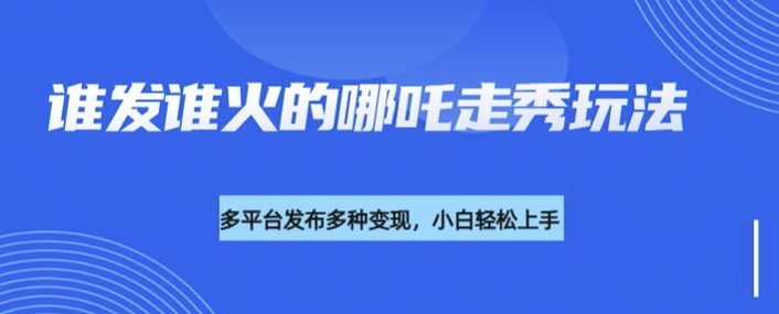 利用deepseek制作谁发谁火的哪吒2人物走秀视频，多平台发布多种变现-一点通资源网