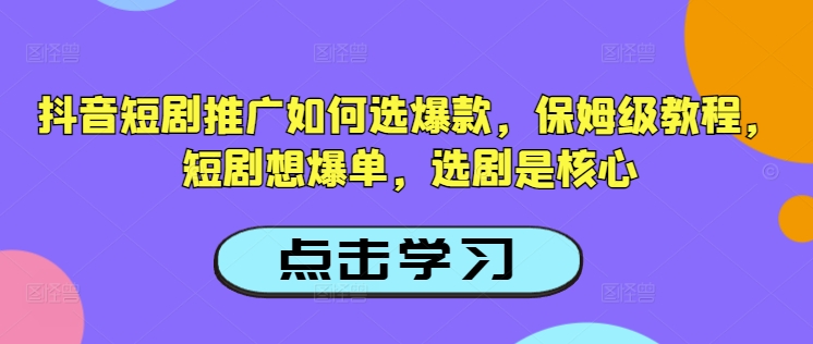 抖音短剧推广如何选爆款，保姆级教程，短剧想爆单，选剧是核心-一点通资源网
