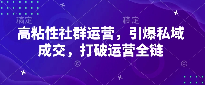 高粘性社群运营，引爆私域成交，打破运营全链-一点通资源网