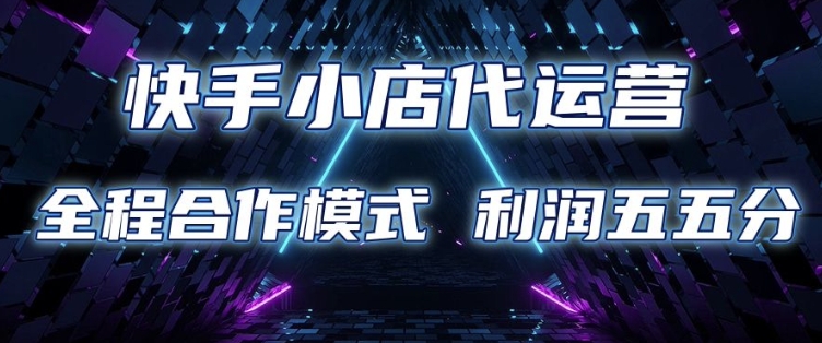 快手小店代运营 限时托管计划 合作模式 利润五五分成【揭秘】-一点通资源网