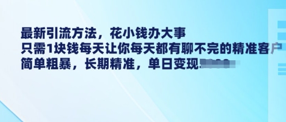 最新引流方法，花小钱办大事，只需1块钱每天让你每天都有聊不完的精准客户 简单粗暴，长期精准-一点通资源网