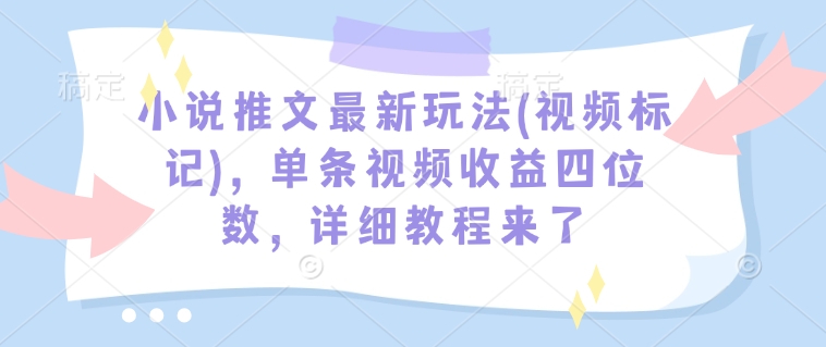小说推文最新玩法(视频标记)，单条视频收益四位数，详细教程来了-一点通资源网