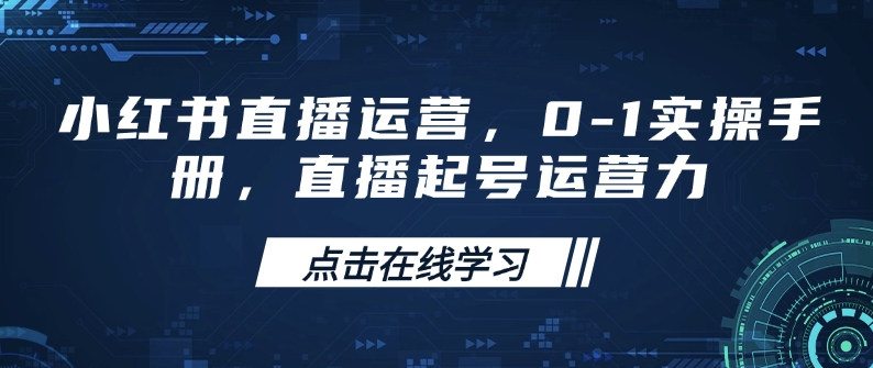 小红书直播运营，0-1实操手册，直播起号运营力-一点通资源网