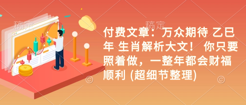 付费文章：万众期待 乙巳年 生肖解析大文！ 你只要照着做，一整年都会财福顺利 (超细节整理)-一点通资源网
