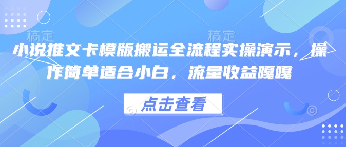 小说推文卡模版搬运全流程实操演示，操作简单适合小白，流量收益嘎嘎-一点通资源网