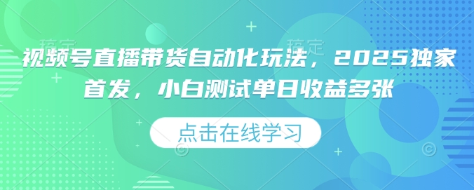 视频号直播带货自动化玩法，2025独家首发，小白测试单日收益多张【揭秘】-一点通资源网
