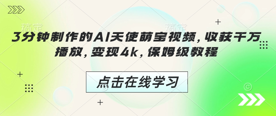 3分钟制作的AI天使萌宝视频，收获千万播放，变现4k，保姆级教程!-一点通资源网