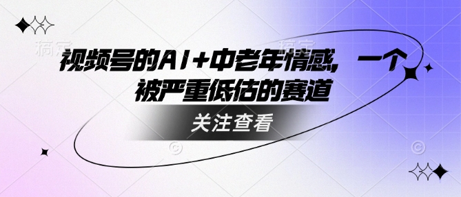 视频号的AI+中老年情感，一个被严重低估的赛道-一点通资源网