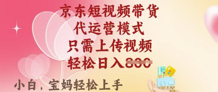 京东短视频带货，2025翻身项目，只需上传视频，单月稳定变现8k+【揭秘】-一点通资源网