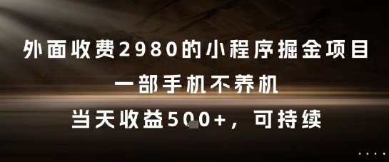 外面收费2980的小程序掘金项目，一部手机不养机，当天收益5张+，可持续【揭秘】-一点通资源网