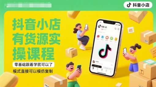 抖音小店有货源实操课程，零基础跟着学就可以了，模式直接可以模仿复制(更新6月)-一点通资源网