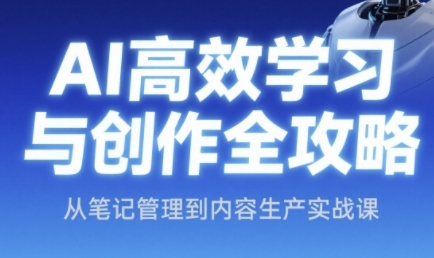 AI高效学习与创作全攻略，从笔记管理到内容生产实战课-一点通资源网