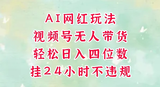 视频号无人直播带货，手机一挂自动爆单，AI网红玩法，带你解放双手，轻松日入四位数-一点通资源网