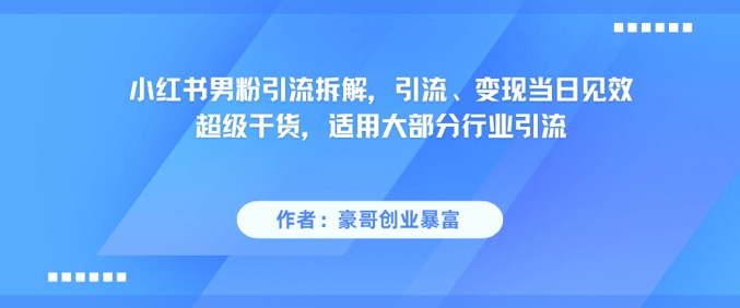 小红书男粉引流拆解，引流、变现当日见效超级干货，适用大部分行业引流-一点通资源网
