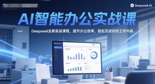AI智能办公实战课，Deepseek全新实战课程，提升办公效率，轻松完成你的工作内容-一点通资源网