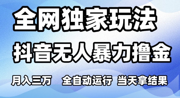 全网独家玩法，抖音无人暴力撸金，月入3W，全自动运行，当天拿结果，可矩阵【揭秘】-一点通资源网