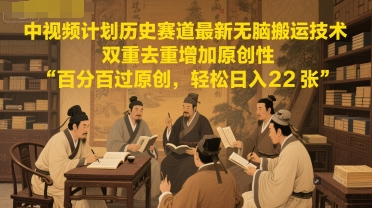 中视频计划历史赛道最新无脑搬运技术，双重去重增加原创性，百分百过原创，轻松日入2张-一点通资源网