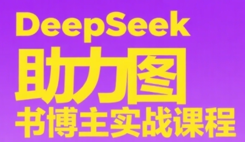 DeepSeek助力图书博主实战课，从0到1搭建账号、爆款选品逻辑、多维度内容制作技巧-一点通资源网