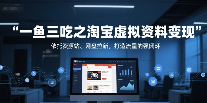 一鱼三吃之淘宝虚拟资料变现，依托资源站、网盘拉新，打造流量的强闭环-一点通资源网