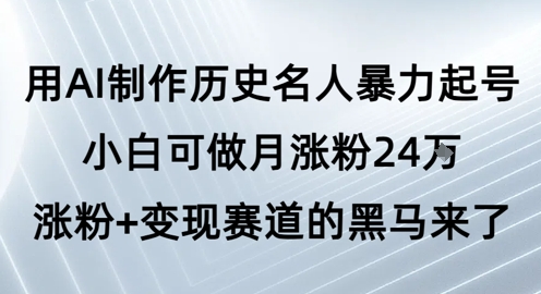 用AI制作历史名人暴力起号，小白可做月涨粉24W涨粉+变现赛道的黑马来了-一点通资源网